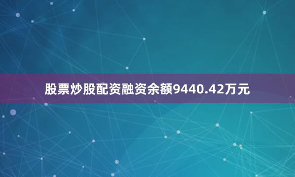 股票炒股配资融资余额9440.42万元