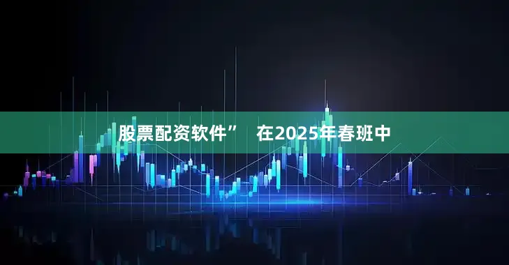 股票配资软件”   在2025年春班中