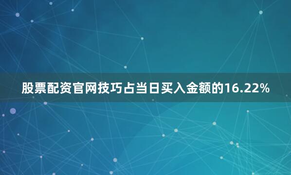 股票配资官网技巧占当日买入金额的16.22%