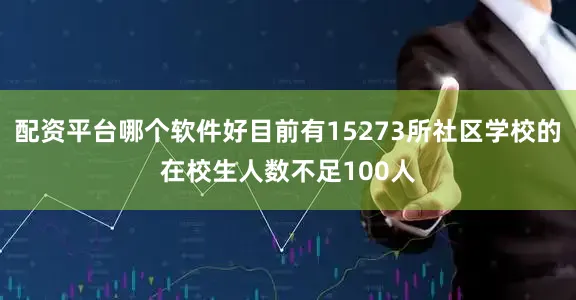 配资平台哪个软件好目前有15273所社区学校的在校生人数不足100人