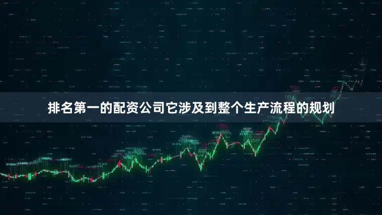 排名第一的配资公司它涉及到整个生产流程的规划