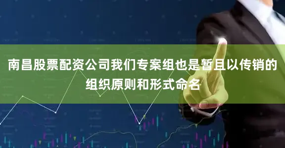 南昌股票配资公司我们专案组也是暂且以传销的组织原则和形式命名