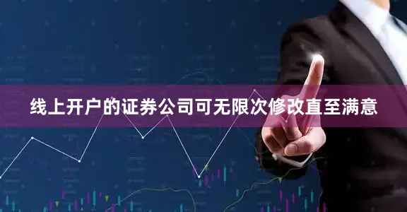 线上开户的证券公司可无限次修改直至满意