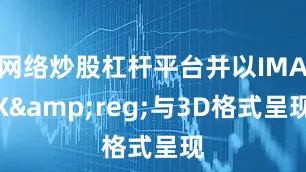 网络炒股杠杆平台并以IMAX&reg;与3D格式呈现