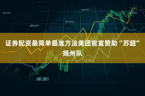 证券配资最简单最准方法美团官宣赞助“苏超”扬州队