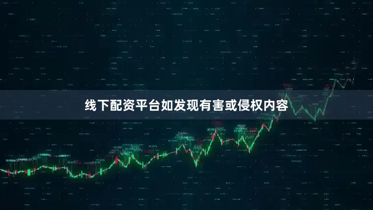 线下配资平台如发现有害或侵权内容