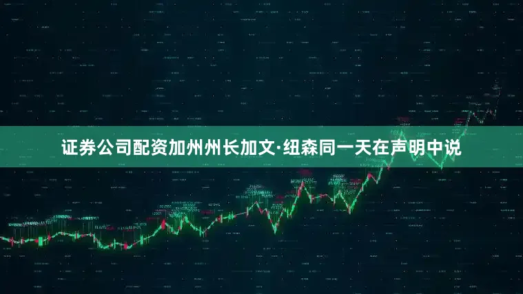 证券公司配资　　加州州长加文·纽森同一天在声明中说
