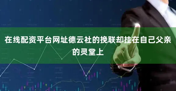 在线配资平台网址德云社的挽联却挂在自己父亲的灵堂上