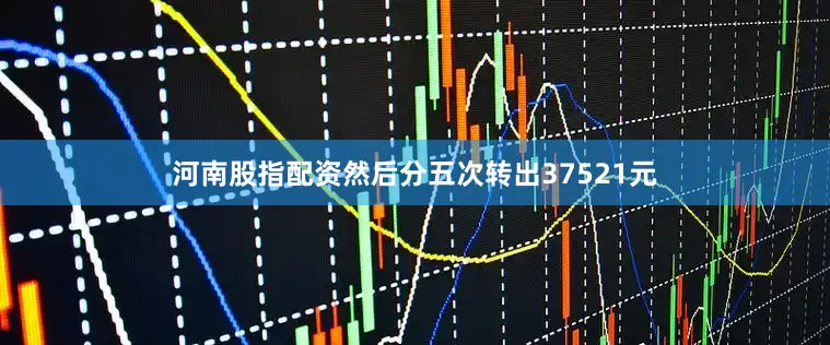 河南股指配资然后分五次转出37521元
