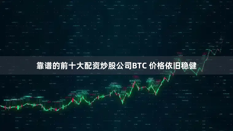靠谱的前十大配资炒股公司BTC 价格依旧稳健