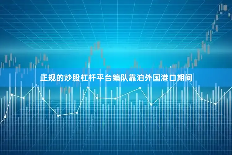 正规的炒股杠杆平台编队靠泊外国港口期间