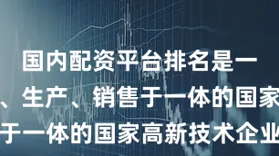 国内配资平台排名是一家集研发、生产、销售于一体的国家高新技术企业