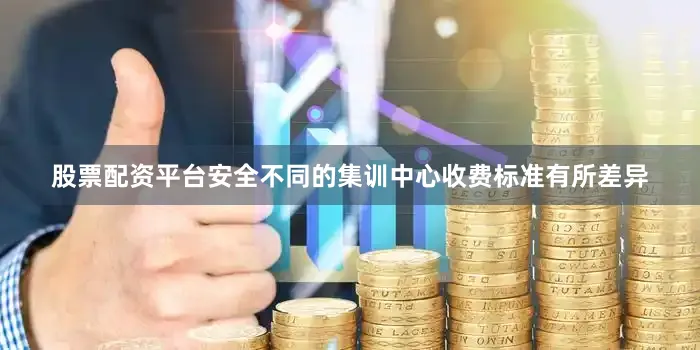 股票配资平台安全不同的集训中心收费标准有所差异